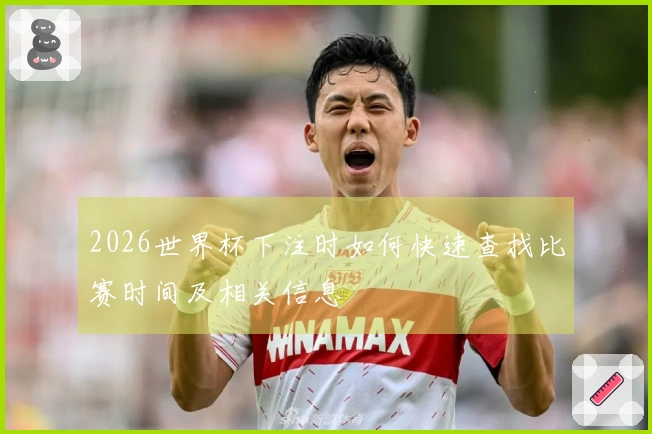 2026世界杯下注时如何快速查找比赛时间及相关信息