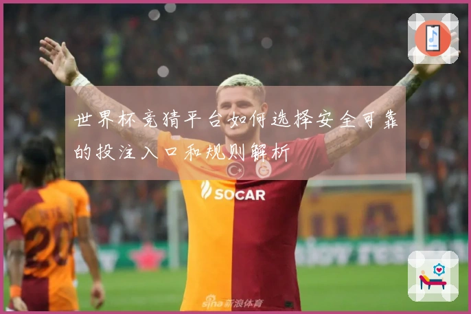 世界杯竞猜平台如何选择安全可靠的投注入口和规则解析